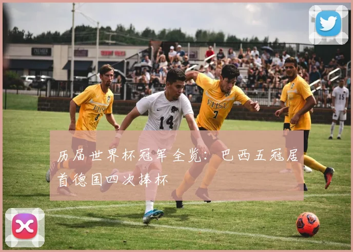 历届世界杯冠军全览：巴西五冠居首德国四次捧杯