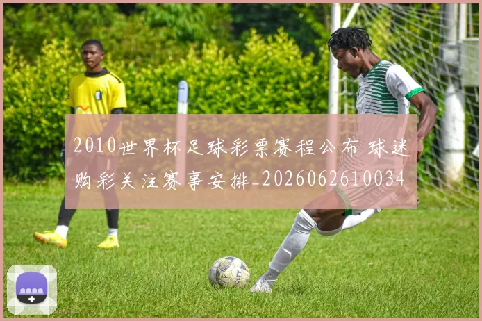 2010世界杯足球彩票赛程公布 球迷购彩关注赛事安排_20260626100342