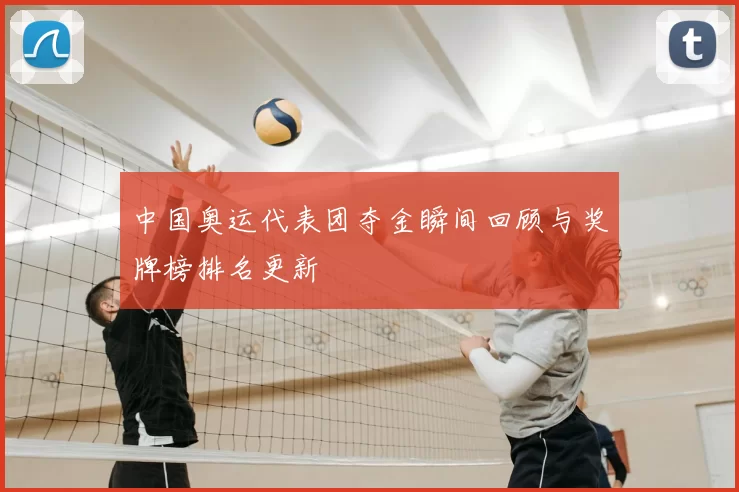 中国奥运代表团夺金瞬间回顾与奖牌榜排名更新