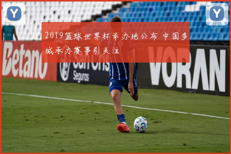 2019篮球世界杯举办地公布 中国多城承办赛事引关注