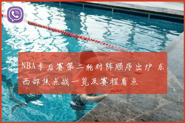 NBA季后赛第二轮对阵顺序出炉 东西部焦点战一览及赛程看点