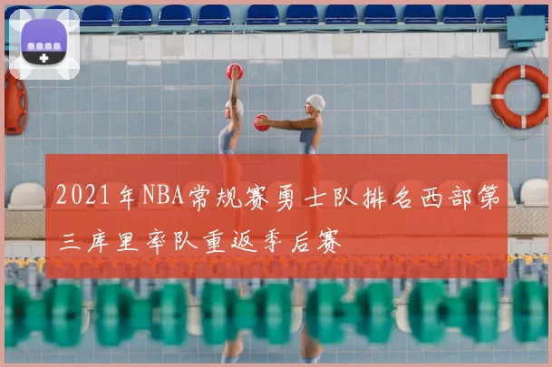 2021年NBA常规赛勇士队排名西部第三库里率队重返季后赛