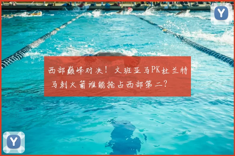 西部巅峰对决！文班亚马PK杜兰特 马刺火箭谁能抢占西部第二？