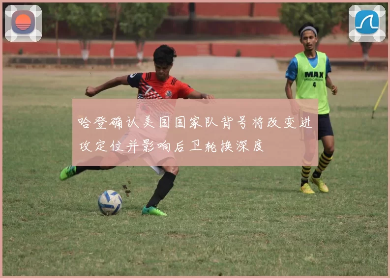 哈登确认美国国家队背号将改变进攻定位并影响后卫轮换深度