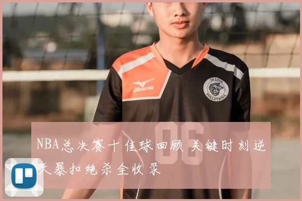 NBA总决赛十佳球回顾 关键时刻逆天暴扣绝杀全收录