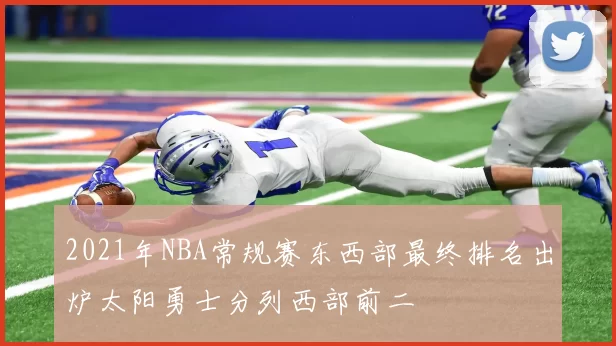 2021年NBA常规赛东西部最终排名出炉太阳勇士分列西部前二