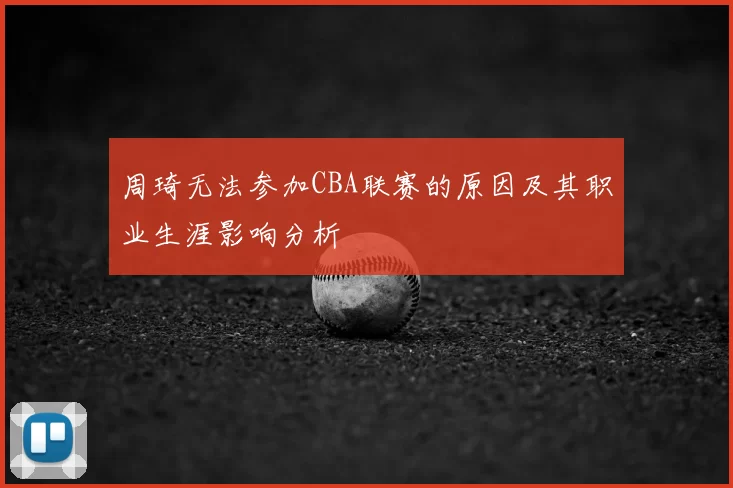 周琦无法参加CBA联赛的原因及其职业生涯影响分析
