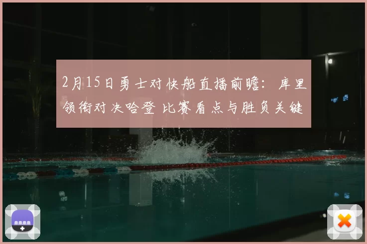 2月15日勇士对快船直播前瞻：库里领衔对决哈登 比赛看点与胜负关键分析