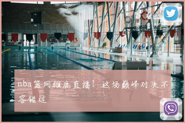 nba篮网雄鹿直播！这场巅峰对决不容错过