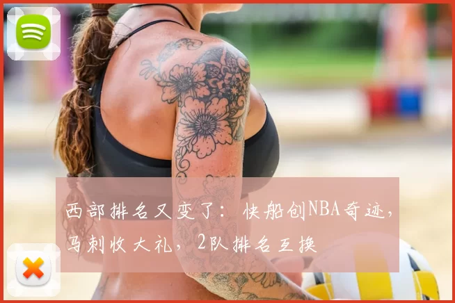 西部排名又变了：快船创NBA奇迹，马刺收大礼，2队排名互换