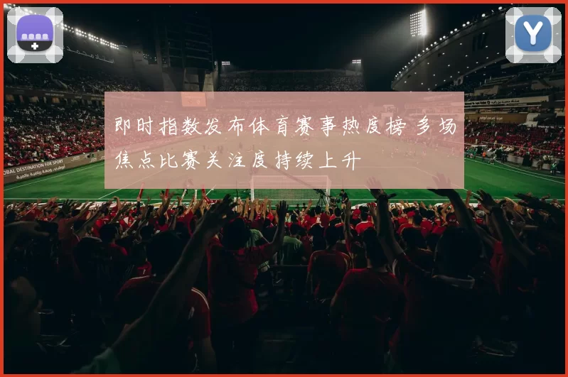 即时指数发布体育赛事热度榜 多场焦点比赛关注度持续上升