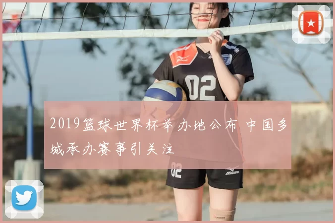 2019篮球世界杯举办地公布 中国多城承办赛事引关注