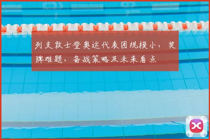 列支敦士登奥运代表团规模小，奖牌难题、备战策略及未来看点
