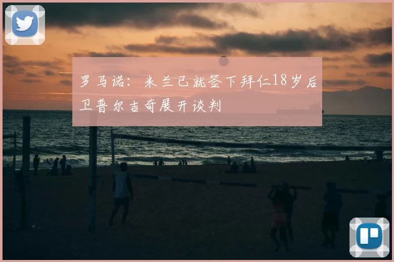 罗马诺：米兰已就签下拜仁18岁后卫普尔吉奇展开谈判