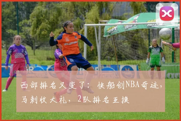 西部排名又变了：快船创NBA奇迹，马刺收大礼，2队排名互换
