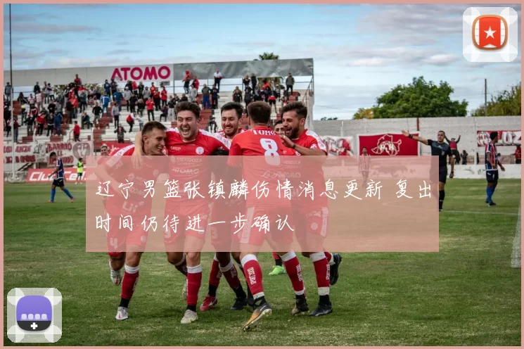辽宁男篮张镇麟伤情消息更新 复出时间仍待进一步确认