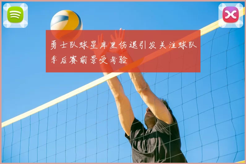 勇士队球星库里伤退引发关注球队季后赛前景受考验