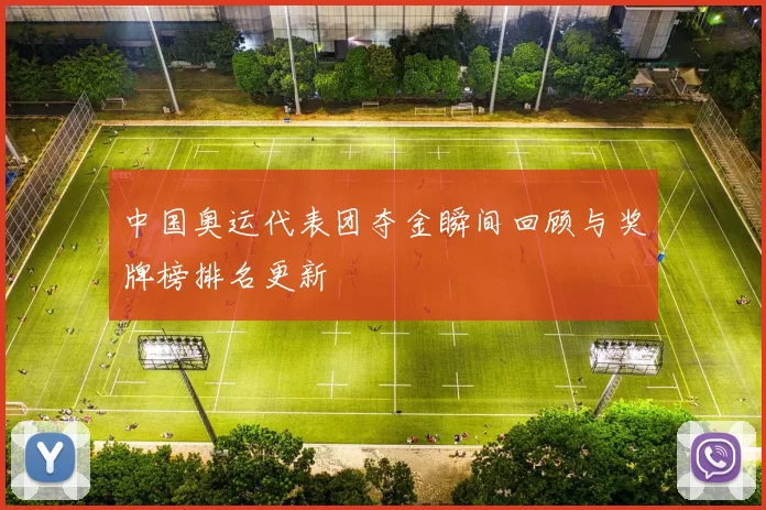 中国奥运代表团夺金瞬间回顾与奖牌榜排名更新