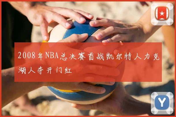 2008年NBA总决赛首战凯尔特人力克湖人夺开门红