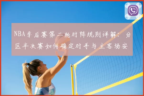NBA季后赛第二轮对阵规则详解：分区半决赛如何确定对手与主客场安排