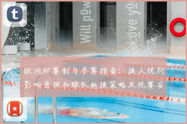 欧洲杯赛制与参赛指南：换人规则影响晋级和球队轮换策略及观赛安排