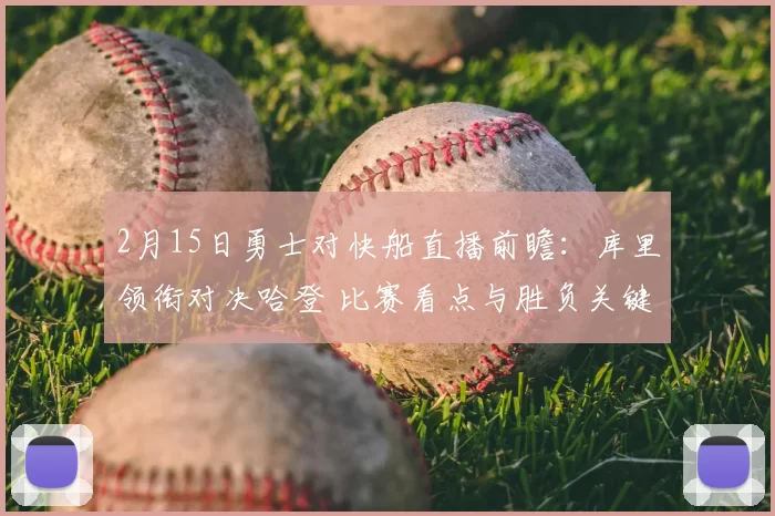 2月15日勇士对快船直播前瞻：库里领衔对决哈登 比赛看点与胜负关键分析