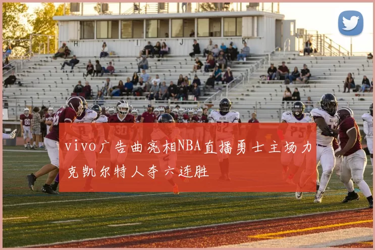 vivo广告曲亮相NBA直播勇士主场力克凯尔特人夺六连胜