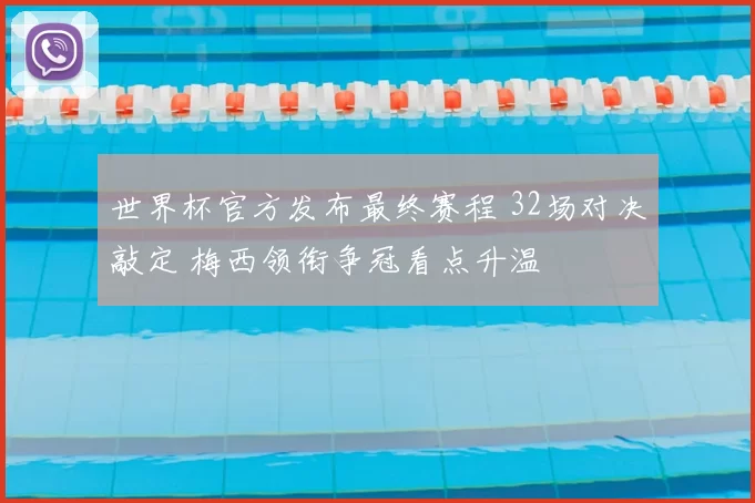 世界杯官方发布最终赛程 32场对决敲定 梅西领衔争冠看点升温