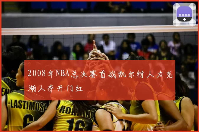 2008年NBA总决赛首战凯尔特人力克湖人夺开门红