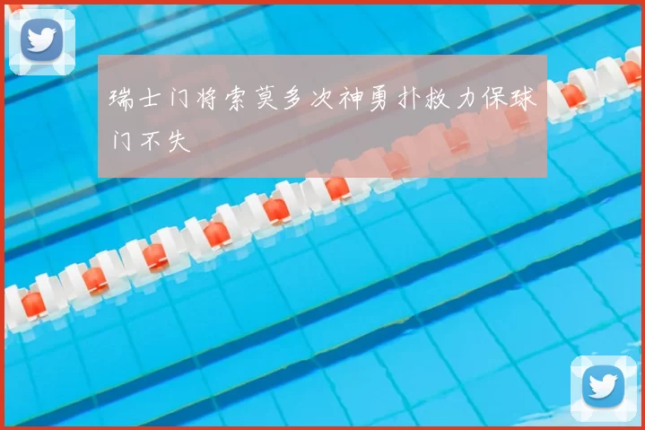 瑞士门将索莫多次神勇扑救力保球门不失