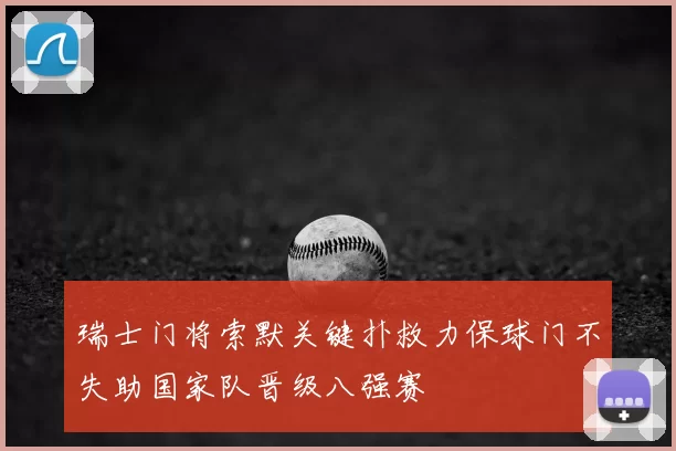瑞士门将索默关键扑救力保球门不失助国家队晋级八强赛