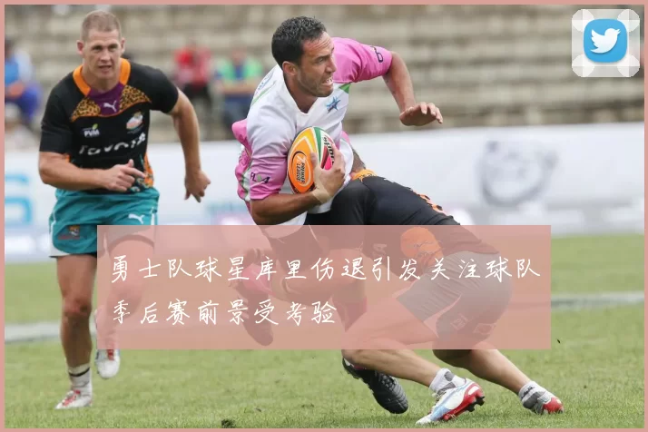 勇士队球星库里伤退引发关注球队季后赛前景受考验