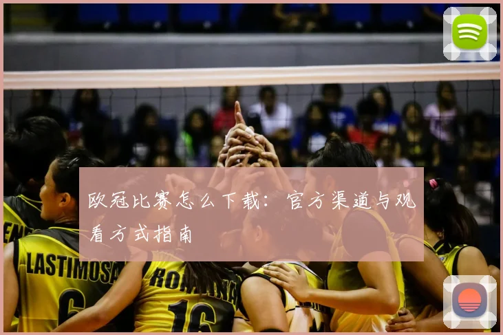 欧冠比赛怎么下载:官方渠道与观看方式指南