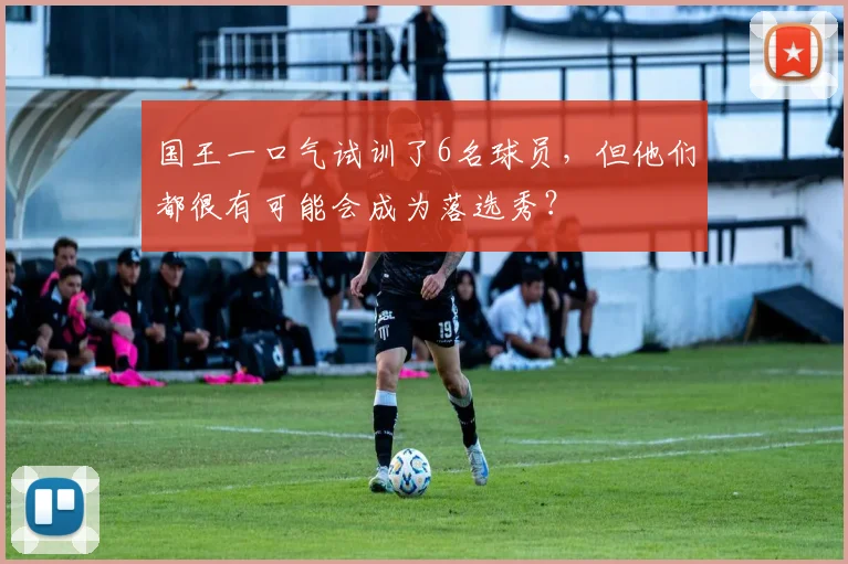 国王一口气试训了6名球员，但他们都很有可能会成为落选秀？