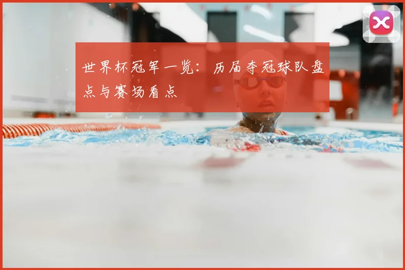 世界杯冠军一览:历届夺冠球队盘点与赛场看点