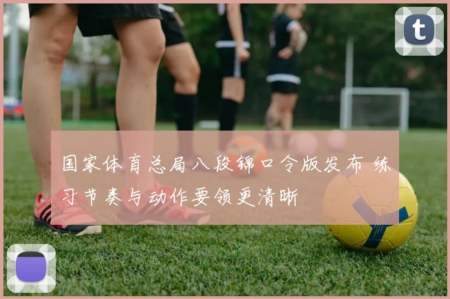 国家体育总局八段锦口令版发布 练习节奏与动作要领更清晰