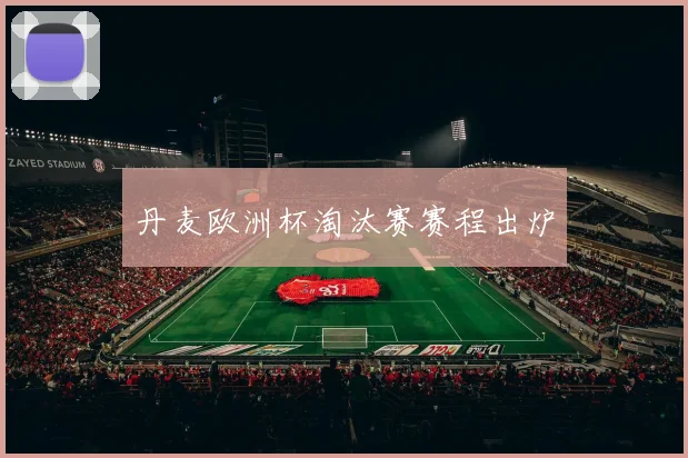 丹麦欧洲杯淘汰赛赛程出炉