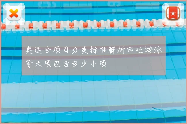 奥运会项目分类标准解析田径游泳等大项包含多少小项