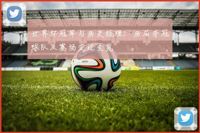 世界杯冠军与历史梳理：历届夺冠球队及赛场变迁全览