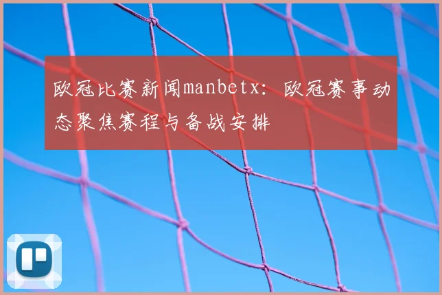 欧冠比赛新闻manbetx：欧冠赛事动态聚焦赛程与备战安排