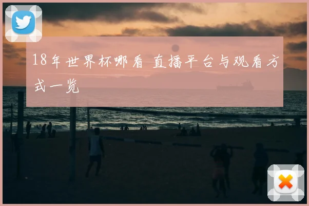 18年世界杯哪看 直播平台与观看方式一览