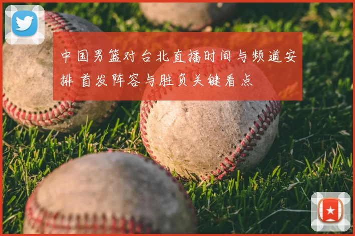 中国男篮对台北直播时间与频道安排 首发阵容与胜负关键看点
