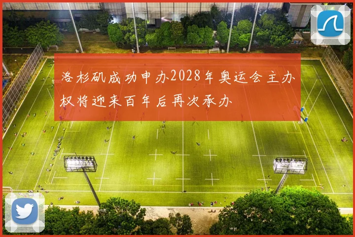 洛杉矶成功申办2028年奥运会主办权将迎来百年后再次承办
