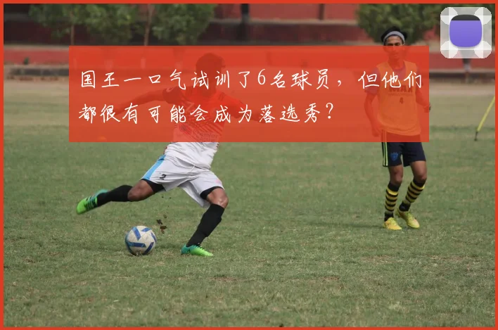 国王一口气试训了6名球员，但他们都很有可能会成为落选秀？