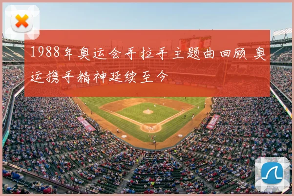 1988年奥运会手拉手主题曲回顾 奥运携手精神延续至今