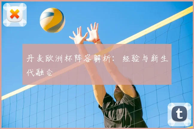 丹麦欧洲杯阵容解析：经验与新生代融合