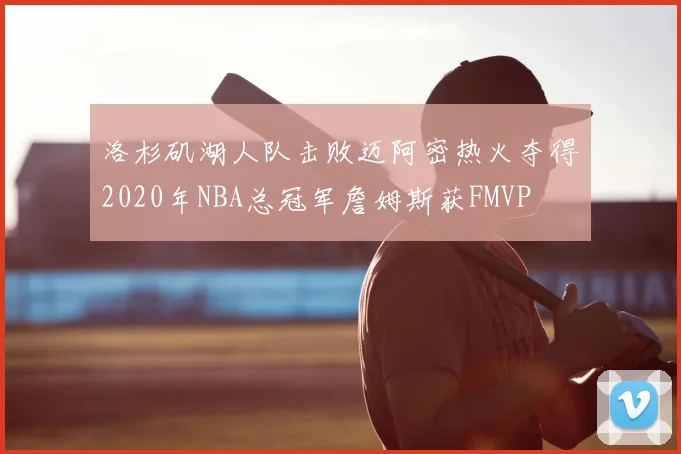 洛杉矶湖人队击败迈阿密热火夺得2020年NBA总冠军詹姆斯获FMVP
