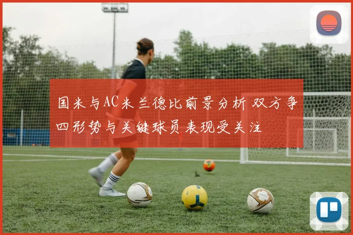 国米与AC米兰德比前景分析 双方争四形势与关键球员表现受关注