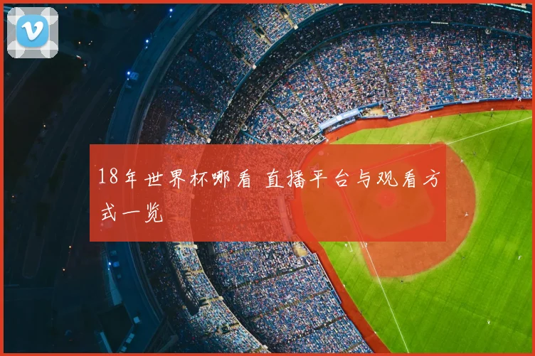 18年世界杯哪看 直播平台与观看方式一览