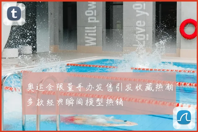 奥运会限量手办发售引发收藏热潮多款经典瞬间模型热销